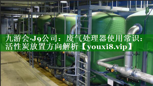 废气处理器使用常识：活性炭放置方向解析