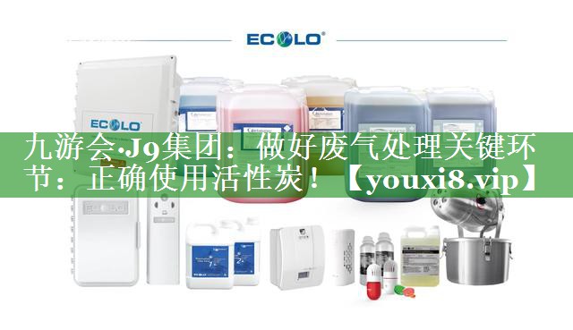 做好废气处理关键环节：正确使用活性炭！