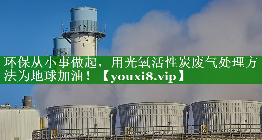环保从小事做起，用光氧活性炭废气处理方法为地球加油！