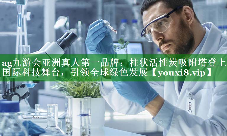 柱状活性炭吸附塔登上国际科技舞台，引领全球绿色发展