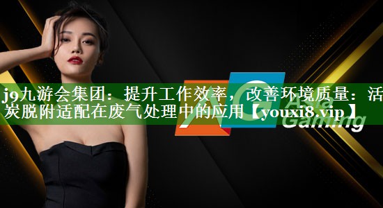 提升工作效率，改善环境质量：活性炭脱附适配在废气处理中的应用