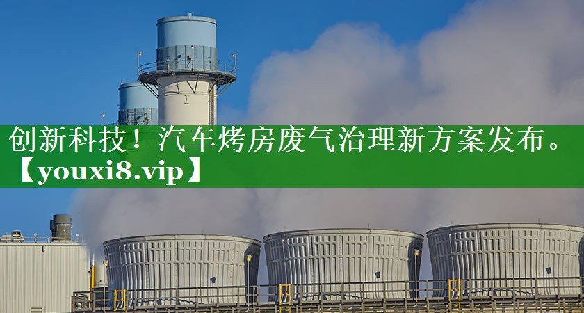 创新科技！汽车烤房废气治理新方案发布。