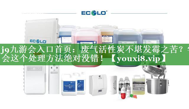 废气活性炭不堪发霉之苦？学会这个处理方法绝对没错！
