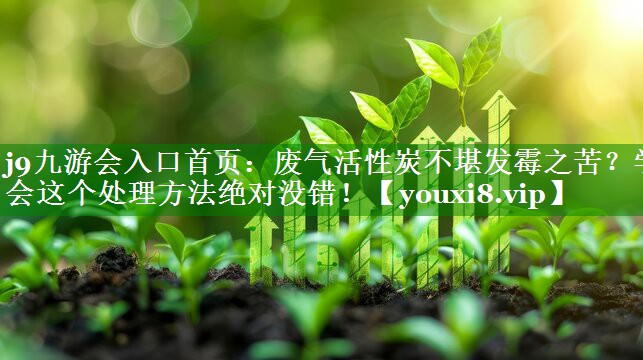 废气活性炭不堪发霉之苦？学会这个处理方法绝对没错！
