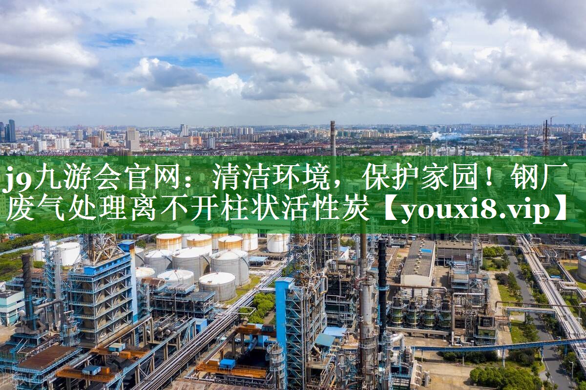 清洁环境，保护家园！钢厂废气处理离不开柱状活性炭