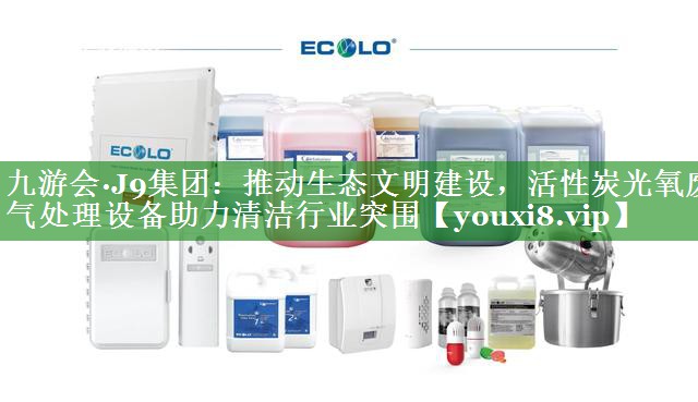 推动生态文明建设，活性炭光氧废气处理设备助力清洁行业突围