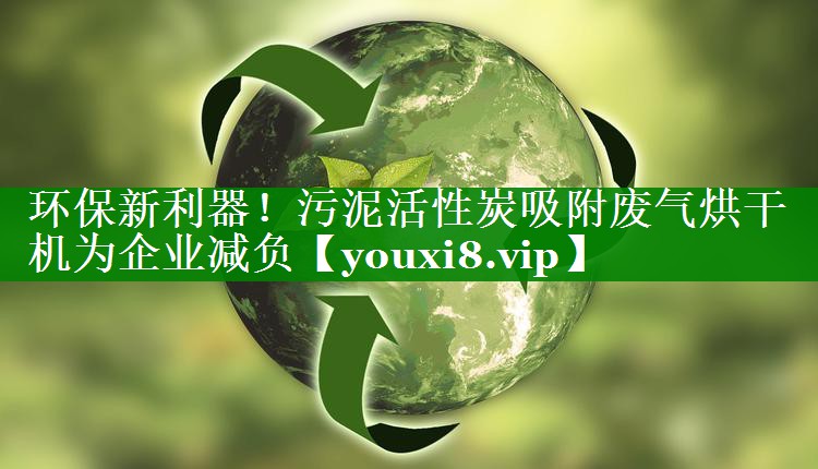 环保新利器！污泥活性炭吸附废气烘干机为企业减负