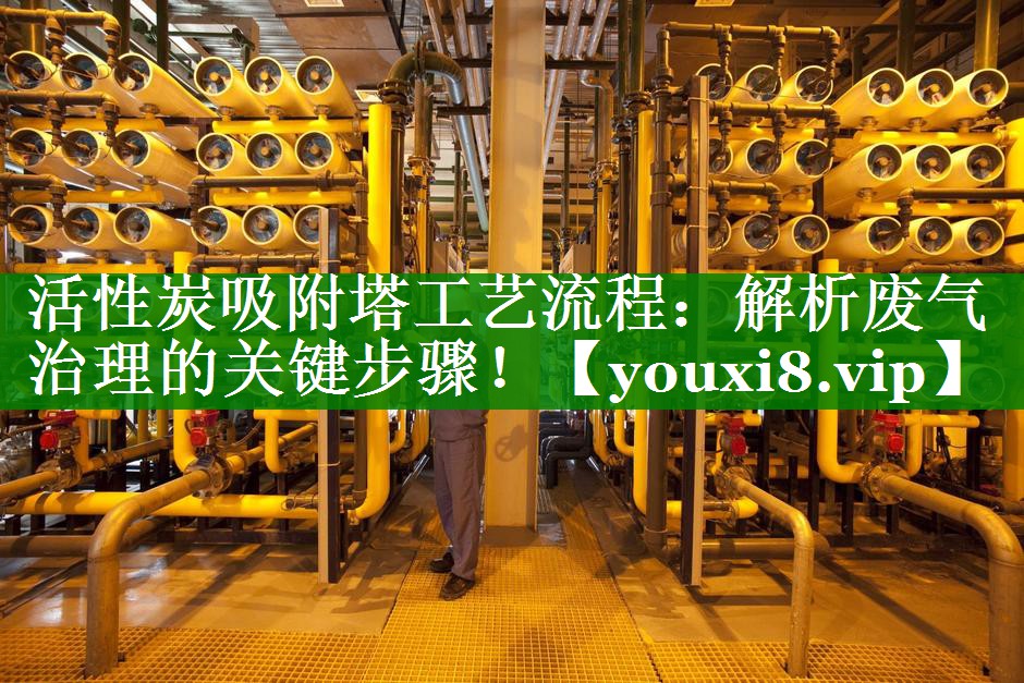 活性炭吸附塔工艺流程：解析废气治理的关键步骤！