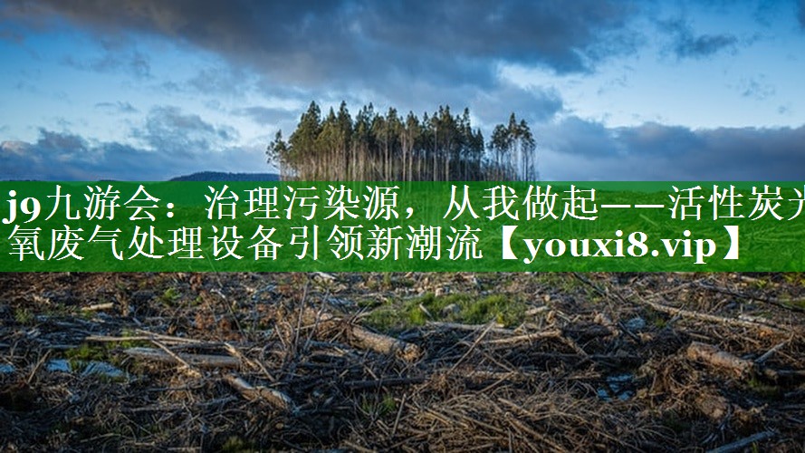 治理污染源，从我做起——活性炭光氧废气处理设备引领新潮流