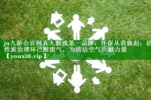 环保从我做起：活性炭治理环己醇废气，为清洁空气贡献力量