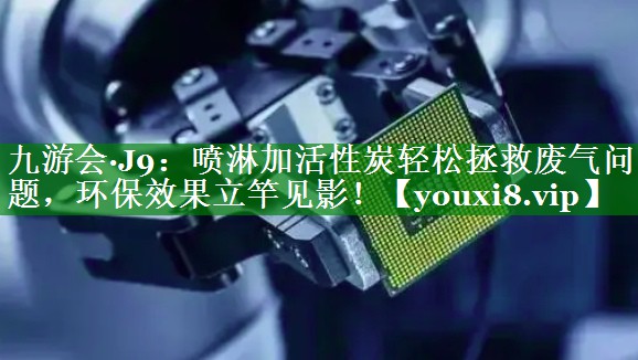 喷淋加活性炭轻松拯救废气问题，环保效果立竿见影！